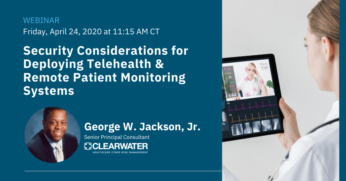 Security Considerations for Deploying Telehealth & Remote Patient Monitoring Systems: Apr 24, 2020 | 11:15am–12:15pm CT